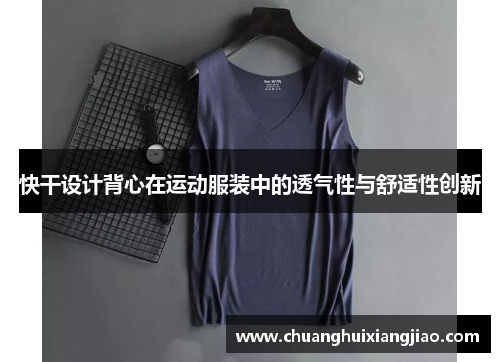 快干设计背心在运动服装中的透气性与舒适性创新