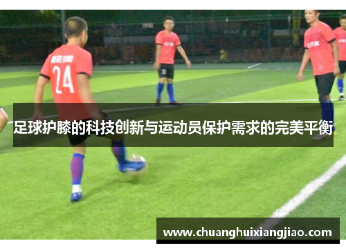 足球护膝的科技创新与运动员保护需求的完美平衡